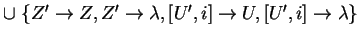 $ \cup \;\{Z'\ensuremath{\rightarrow}Z, Z'\ensuremath{\rightarrow}\lambda, [U',i]\ensuremath{\rightarrow}U,[U',i]\ensuremath{\rightarrow}\lambda\}$