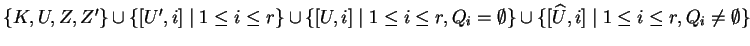 $ \{K,U,Z,Z'\}\cup
\{[U',i]\;\vert\;1\leq i\leq r\}\cup
\{[U,i]\;\vert\;1\leq ...
..._i=\emptyset\}\cup
\{[\widehat{U},i]\;\vert\;1\leq i\leq r, Q_i\not=\emptyset\}$