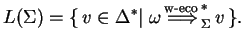 $\displaystyle L(\Sigma)=\{ v\in {\Delta}^*
\vert\;{\omega} \ensuremath{{\stackrel{\text{w-eco}\;}
{\Longrightarrow}}_{\Sigma}^{*}} v \}.$