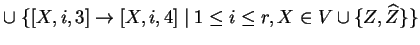 $ \cup \;\{[X,i,3]\ensuremath{\rightarrow}[X,i,4]\;\vert\;1\leq i\leq r, X\in V\cup \{Z,
\widehat{Z}\}\}
$