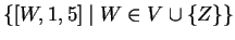 $ \{[W,1,5]\;\vert\;W\in V\cup \{Z\}\}$