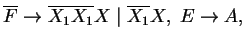 $ \ensuremath{{{\overline{F}}}}\ensuremath{\rightarrow}\ensuremath{{{\overline{X...
...1}}}}X\;\vert\;\ensuremath{{{\overline{X_1}}}}X,\;E\ensuremath{\rightarrow}A,\;$