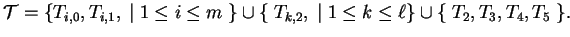 $\displaystyle \mathcal{T}=\left\{T_{i,0}, T_{i,1},\;\vert\;1\leq i\leq m\;\righ...
...\{\; T_{k, 2}, \;\vert\; 1\leq k\leq \ell \right\}\cup\{\;T_2,T_3, T_4,T_5\;\}.$