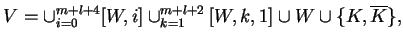 $\displaystyle V=\cup_{i=0}^{m+l+4}[W,i]\cup_{k=1}^{m+l+2} [W,k,1] \cup W \cup
\{K, \ensuremath{{{\overline{K}}}}\},$