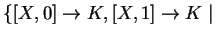 $ \left\{[X,0]\ensuremath{\rightarrow}K, [X,1]\ensuremath{\rightarrow}K\;\vert\;\right.$