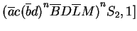 $ {(\ensuremath{{{\overline{a}}}}{c}{(\ensuremath{{{\overline{b}}}}d)}^n\ensuremath{{{\overline{B}}}}{D}\ensuremath{{{\overline{L}}}}{M})}^{n} S_2,1]$