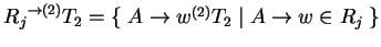 $ {{R_j}}^{\ensuremath{\rightarrow}(2)}T_2=
\{\;A^{}\ensuremath{\rightarrow}{{w}}^{(2)}T_2\;
\vert\; A\ensuremath{\rightarrow}w\in R_j\;\}$