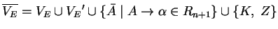 $ \ensuremath{{{\overline{V_E}}}}={V_E}\cup {V_E}'\cup \{\bar{A}\;\vert\;A\ensuremath{\rightarrow}\alpha
\in R_{n+1}\}\cup
\{K,\;Z\}$