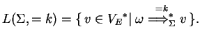 $\displaystyle L(\Sigma,=k)=
\{ v\in \ensuremath{{V_E}^*}\vert\; {\omega}\ensuremath{\stackrel{= k}
{{\Longrightarrow}_{\Sigma}^{*}}}v \}.$