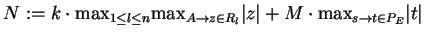 $ N:=k\cdot{\max}_{1\leq l \leq n}
{\max}_{A\ensuremath{\rightarrow}z\in R_l}\vert z\vert+M\cdot{\max}_{s\ensuremath{\rightarrow}t\in P_E}\vert t\vert$