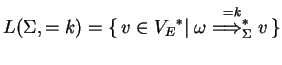 $\displaystyle L(\Sigma,=k)=\{ v\in \ensuremath{{V_E}^*}\vert\;{\omega}\ensuremath{\stackrel{=k}
{{\Longrightarrow}_{\Sigma}^{*}}}v \}$