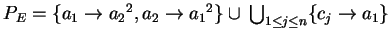 $ P_E=\{ a_1\ensuremath{\rightarrow}{a_2}^2,a_2\ensuremath{\rightarrow}{a_1}^2 \}
\cup \:{\bigcup}_{1\leq j \leq n}\{c_j\ensuremath{\rightarrow}a_1\}$