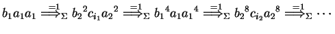 $\displaystyle b_1a_1a_1\ensuremath{\stackrel{=1}{{\Longrightarrow}_{\Sigma}}}{b...
..._2}^8c_{i_2}{a_2}^8\ensuremath{\stackrel{=1}{{\Longrightarrow}_{\Sigma}}}\cdots$