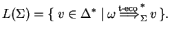 $\displaystyle L(\Sigma)=\{\;v\in {\Delta}^*\;\vert\;{\omega} 
\ensuremath{{\stackrel{\text{t-eco}\;}
{\Longrightarrow}}_{\Sigma}^{*}} v \}.$