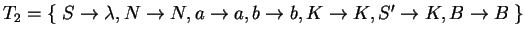 $ T_2=\{\;S\ensuremath{\rightarrow}\lambda,
N\ensuremath{\rightarrow}N, a\ensur...
...ath{\rightarrow}K, S'\ensuremath{\rightarrow}K, B\ensuremath{\rightarrow}B \;\}$