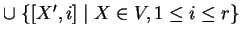 $ \cup\;\{[X',i]\;\vert\;X\in V, 1\leq i\leq r\}$