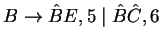 $B\ensuremath{\rightarrow}\hat B E,5\;\vert\;\hat B \hat C,6$