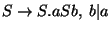 $S\ensuremath{\rightarrow} S\ensuremath{\mathbf{.}} aSb,\;b\vert a$