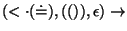 $(\ensuremath{<\cdot} (\ensuremath{\dot{=}} ), (()), \epsilon)\ensuremath{\rightarrow} $