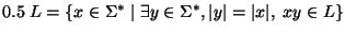 $0.5 \;L=\{x\in {\Sigma}^*\;\vert\;\exists y \in {\Sigma}^*, \vert y\vert=\vert x\vert,
\;xy\in L\}$