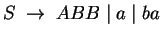 $S\;\ensuremath{\rightarrow}\; ABB\;\vert\;a\;\vert\;ba$