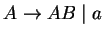 $A\ensuremath{\rightarrow}AB\;\vert\;a$