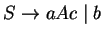 $S\ensuremath{\rightarrow}aAc\;\vert\;b$