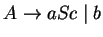 $A\ensuremath{\rightarrow}aSc\;\vert\;b$