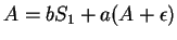 $A=bS_1+a(A+\epsilon)$