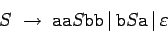 \begin{displaymath}S\;\to\;\mbox{\texttt{aa}}S\mbox{\texttt{bb}}\,\vert
\,\mbox{\texttt{b}}S\mbox{\texttt{a}}\,\vert\,\varepsilon\end{displaymath}