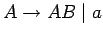 $A\ensuremath{\rightarrow}AB\;\vert\;a$