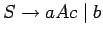 $S\ensuremath{\rightarrow}aAc\;\vert\;b$