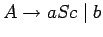 $A\ensuremath{\rightarrow}aSc\;\vert\;b$