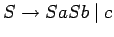 $S\ensuremath{\rightarrow}SaSb\;\vert\;c$