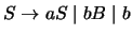 $S\ensuremath{\rightarrow}aS\;\vert\;bB\;\vert\;b$