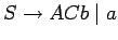 $S\ensuremath{\rightarrow}ACb\;\vert\;a$