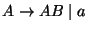 $A\ensuremath{\rightarrow} AB\;\vert\;a$