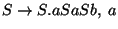 $S\ensuremath{\rightarrow} S\ensuremath{\mathbf{.}} aSaSb ,\;a$