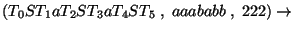 $(T_0ST_1aT_2ST_3aT_4ST_5\;,\;aaababb\;,\;222)\ensuremath{\rightarrow} $