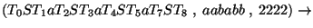 $(T_0ST_1aT_2ST_3aT_4ST_5aT_7ST_8\;,\;aababb\;,\;2222)\ensuremath{\rightarrow} $