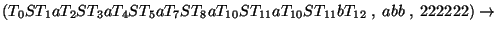 $(T_0ST_1aT_2ST_3aT_4ST_5aT_7ST_8aT_{10}ST_{11}aT_{10}ST_{11}bT_{12}\;,\;abb\;,\;222222)\ensuremath{\rightarrow} $