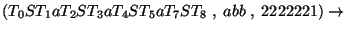 $(T_0ST_1aT_2ST_3aT_4ST_5aT_7ST_8\;,\;abb\;,\;2222221)\ensuremath{\rightarrow} $