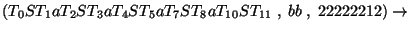 $(T_0ST_1aT_2ST_3aT_4ST_5aT_7ST_8aT_{10}ST_{11}\;,\;bb\;,\;22222212)\ensuremath{\rightarrow} $