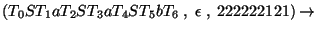 $(T_0ST_1aT_2ST_3aT_4ST_5bT_6\;,\;\epsilon\;,\;222222121)\ensuremath{\rightarrow} $