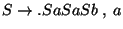 $S\ensuremath{\rightarrow}\ensuremath{\mathbf{.}} SaSaSb\;,
\;a$