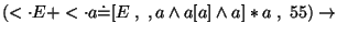 $
(\ensuremath{<\cdot} E+\ensuremath{<\cdot} a\ensuremath{\dot{=}} [E \;,\;,a\wedge a[a]\wedge a]*a\;,\;55)\ensuremath{\rightarrow} $