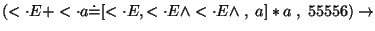 $(\ensuremath{<\cdot} E+\ensuremath{<\cdot} a\ensuremath{\dot{=}} [\ensuremath{<...
...edge \ensuremath{<\cdot} E\wedge \;,\; a]*a\;,\;55556)\ensuremath{\rightarrow} $