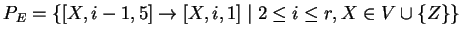 $ P_E= \{[X,i-1,5]\ensuremath{\rightarrow}[X,i,1]\;\vert\;2\leq i\leq r, X\in V\cup \{Z\}\}
$