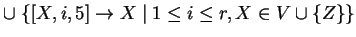 $ \cup \;\{[X,i,5]\ensuremath{\rightarrow}X\;\vert\;1\leq i\leq r, X\in V\cup \{Z\}\}
$