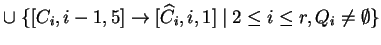 $ \cup \;\{[C_i,i-1,5]\ensuremath{\rightarrow}[{\widehat{C}}_i,i,1]\;\vert\;2\leq i\leq r,
Q_i\not = \emptyset\}$